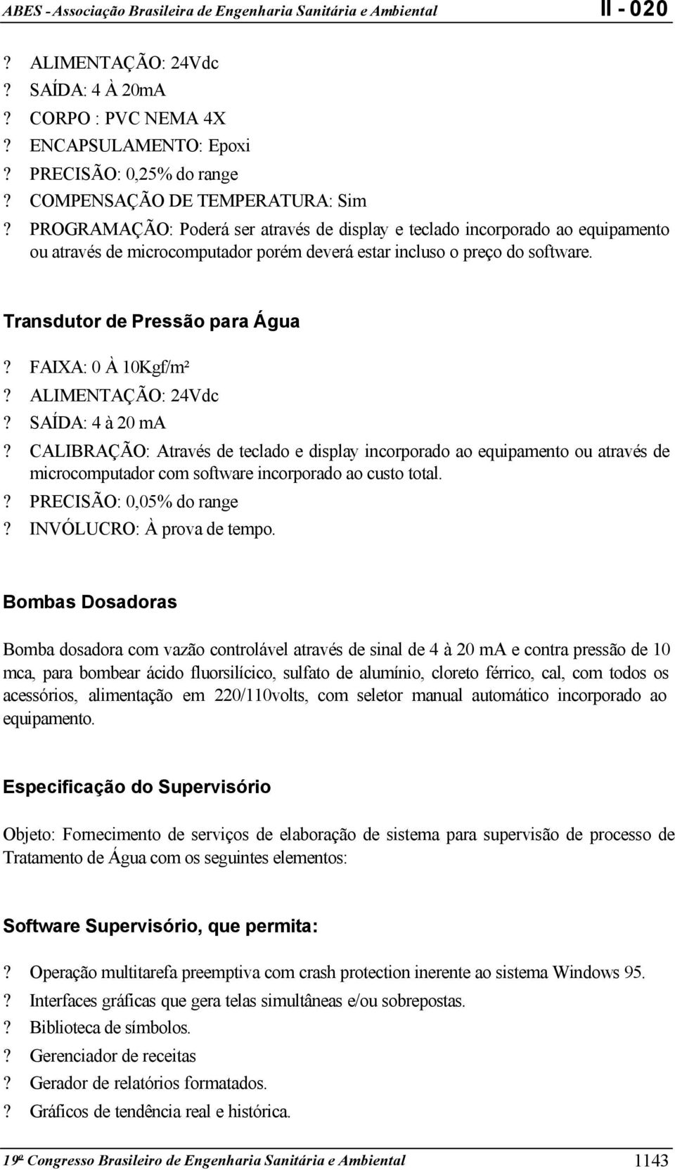 FAIXA: 0 À 10Kgf/m²? ALIMENTAÇÃO: 24Vdc? SAÍDA: 4 à 20 ma? CALIBRAÇÃO: Através de teclado e display incorporado ao equipamento ou através de microcomputador com software incorporado ao custo total.