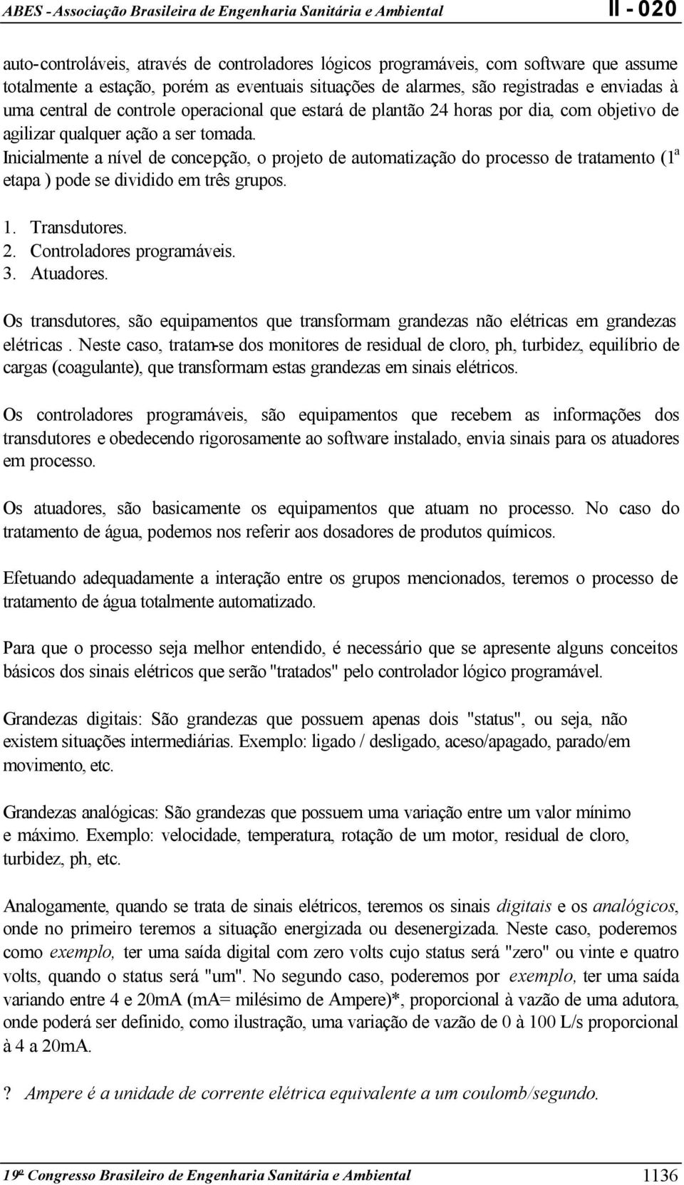 Inicialmente a nível de concepção, o projeto de automatização do processo de tratamento (1 a etapa ) pode se dividido em três grupos. 1. Transdutores. 2. Controladores programáveis. 3. Atuadores.