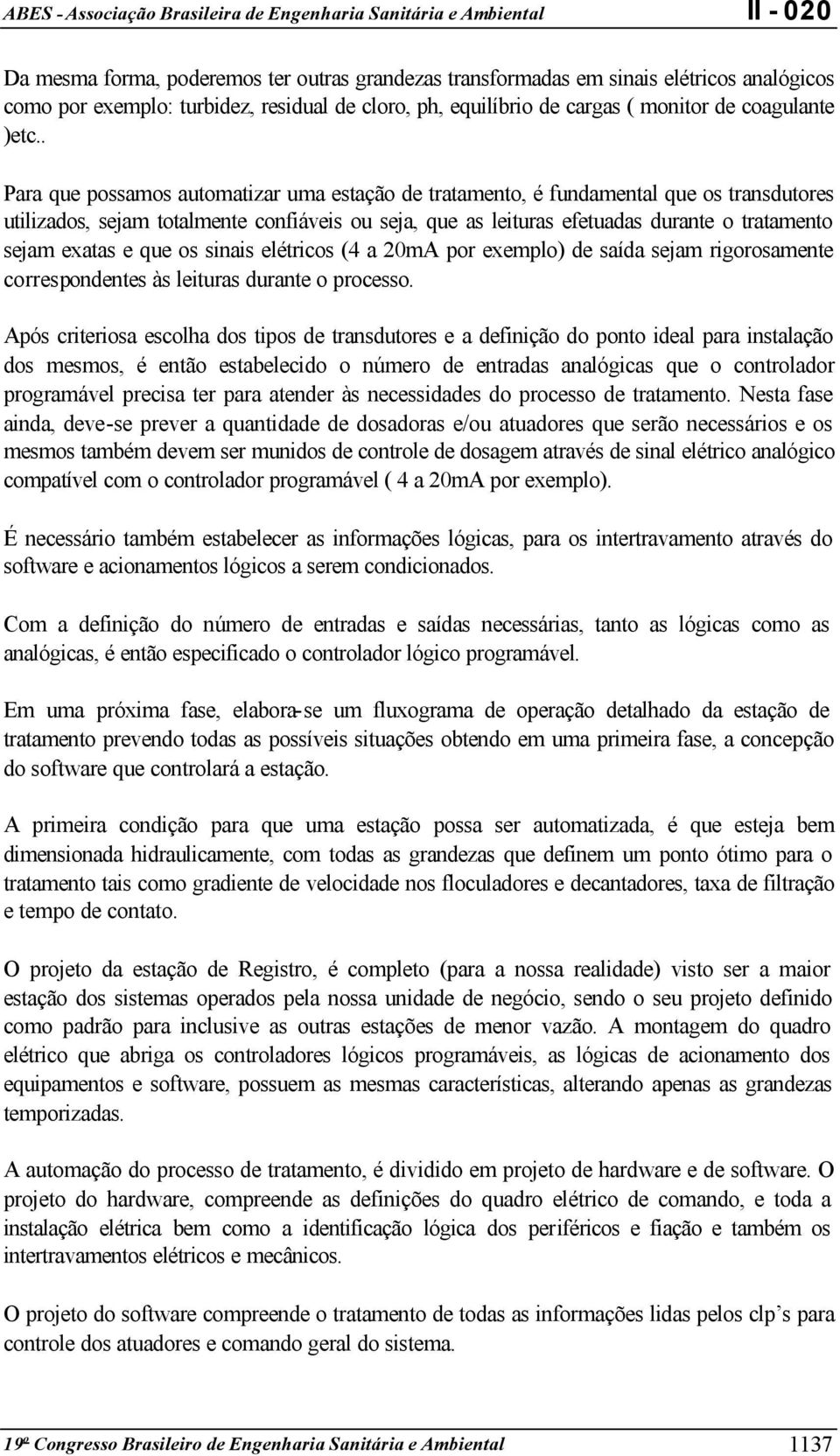 exatas e que os sinais elétricos (4 a 20mA por exemplo) de saída sejam rigorosamente correspondentes às leituras durante o processo.