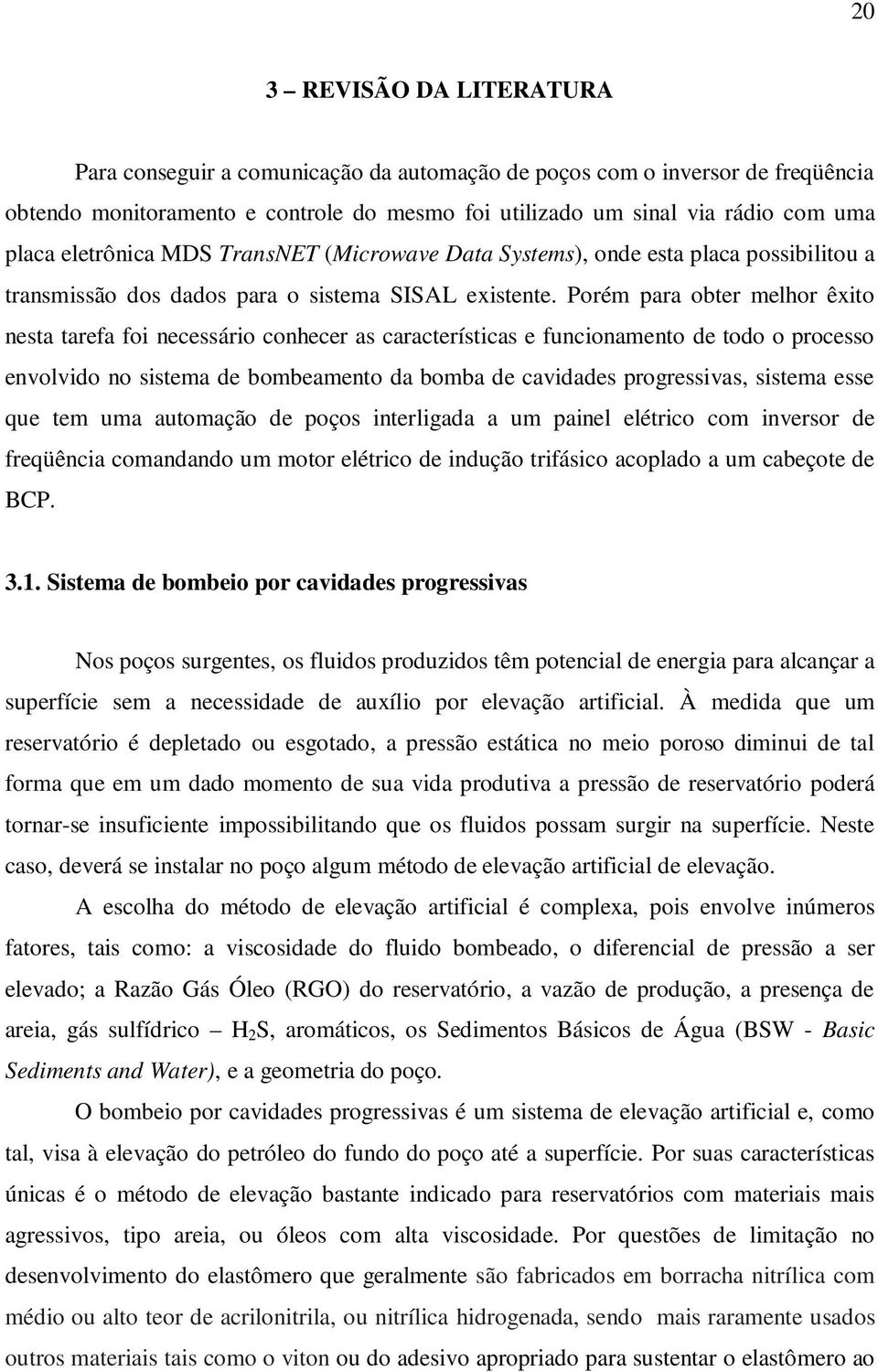 Porém para obter melhor êxito nesta tarefa foi necessário conhecer as características e funcionamento de todo o processo envolvido no sistema de bombeamento da bomba de cavidades progressivas,