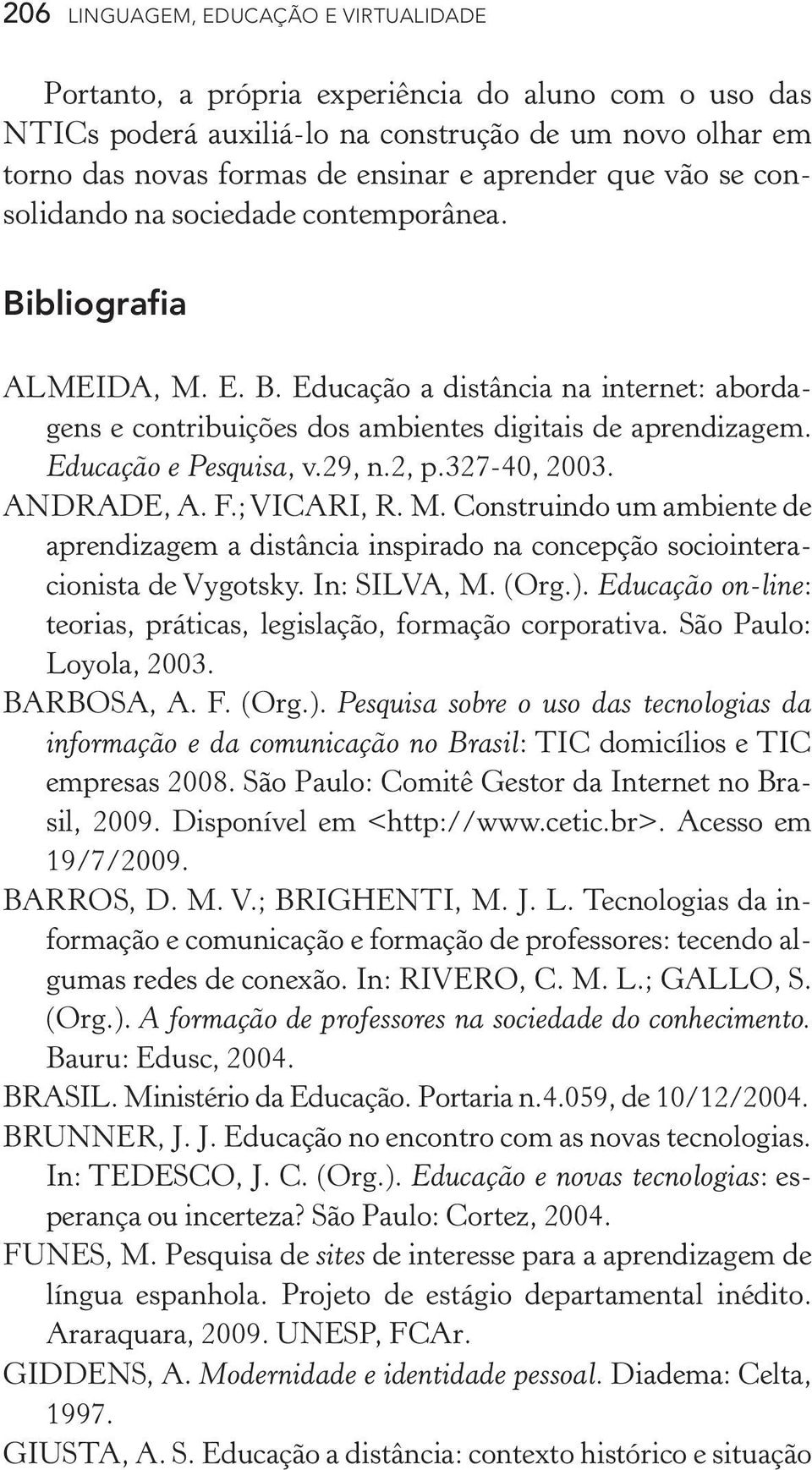 Educação e Pesquisa, v.29, n.2, p.327-40, 2003. ANDRADE, A. F.; VICARI, R. M. Construindo um ambiente de aprendizagem a distância inspirado na concepção sociointeracionista de Vygotsky. In: SILVA, M.