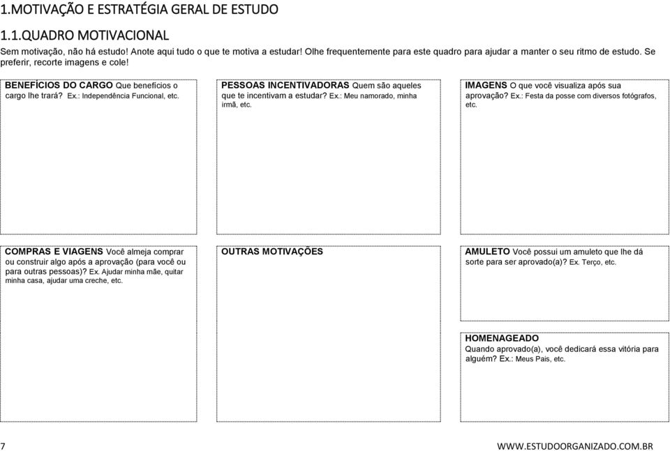 : Independência Funcional, etc. PESSOAS INCENTIVADORAS Quem são aqueles que te incentivam a estudar? Ex.: Meu namorado, minha irmã, etc. IMAGENS O que você visualiza após sua aprovação? Ex.: Festa da posse com diversos fotógrafos, etc.