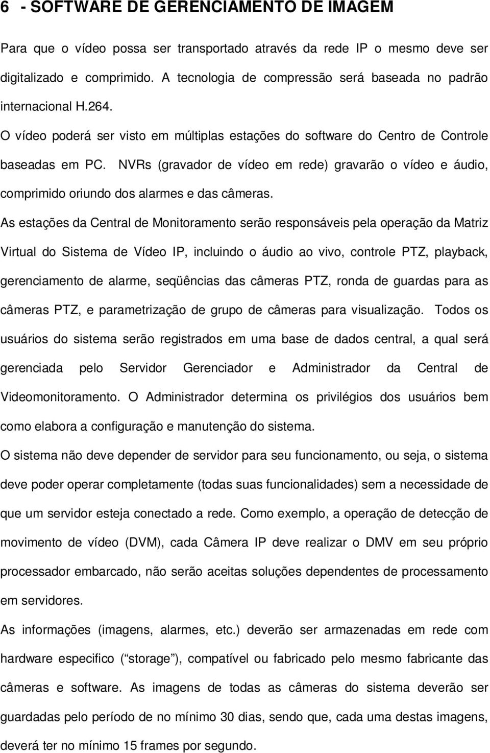 NVRs (gravador de vídeo em rede) gravarão o vídeo e áudio, comprimido oriundo dos alarmes e das câmeras.