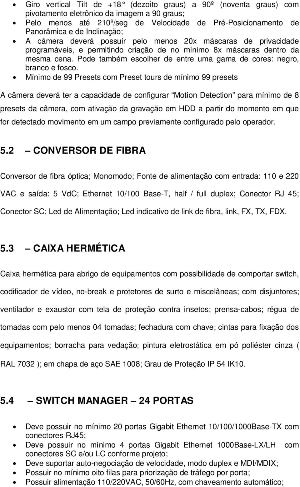 Pode também escolher de entre uma gama de cores: negro, branco e fosco.