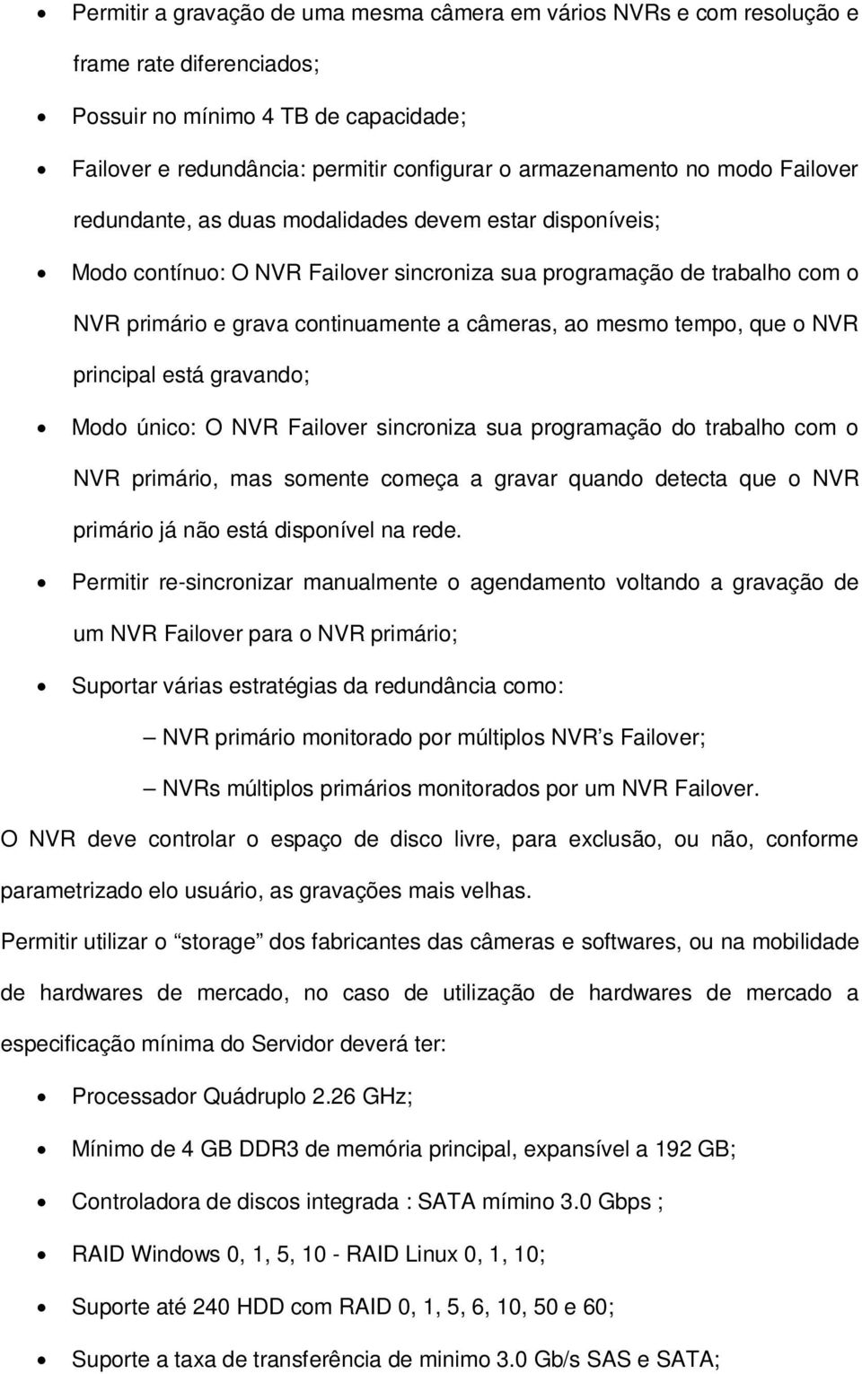 mesmo tempo, que o NVR principal está gravando; Modo único: O NVR Failover sincroniza sua programação do trabalho com o NVR primário, mas somente começa a gravar quando detecta que o NVR primário já