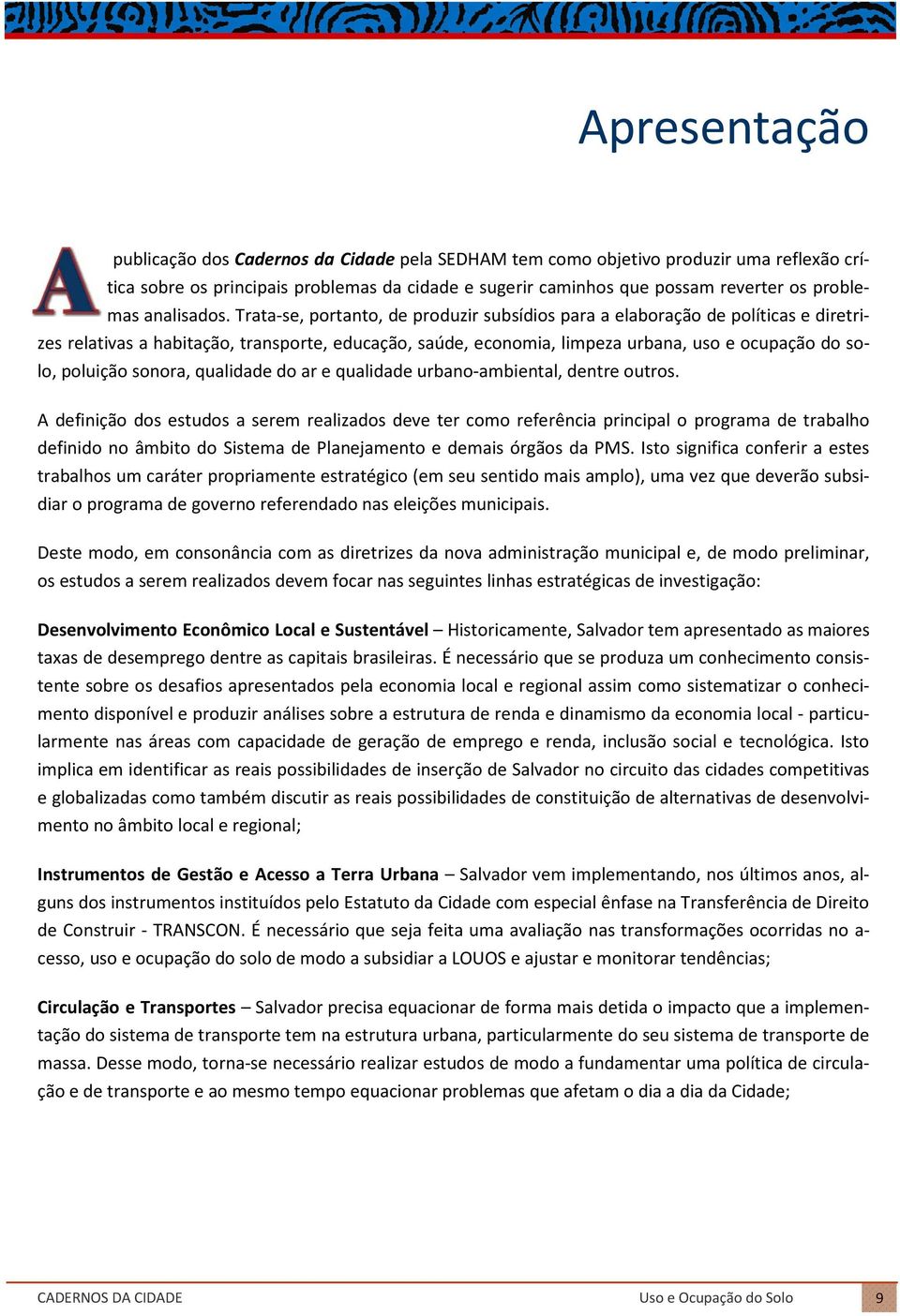 Trata-se, portanto, de produzir subsídios para a elaboração de políticas e diretrizes relativas a habitação, transporte, educação, saúde, economia, limpeza urbana, uso e ocupação do solo, poluição