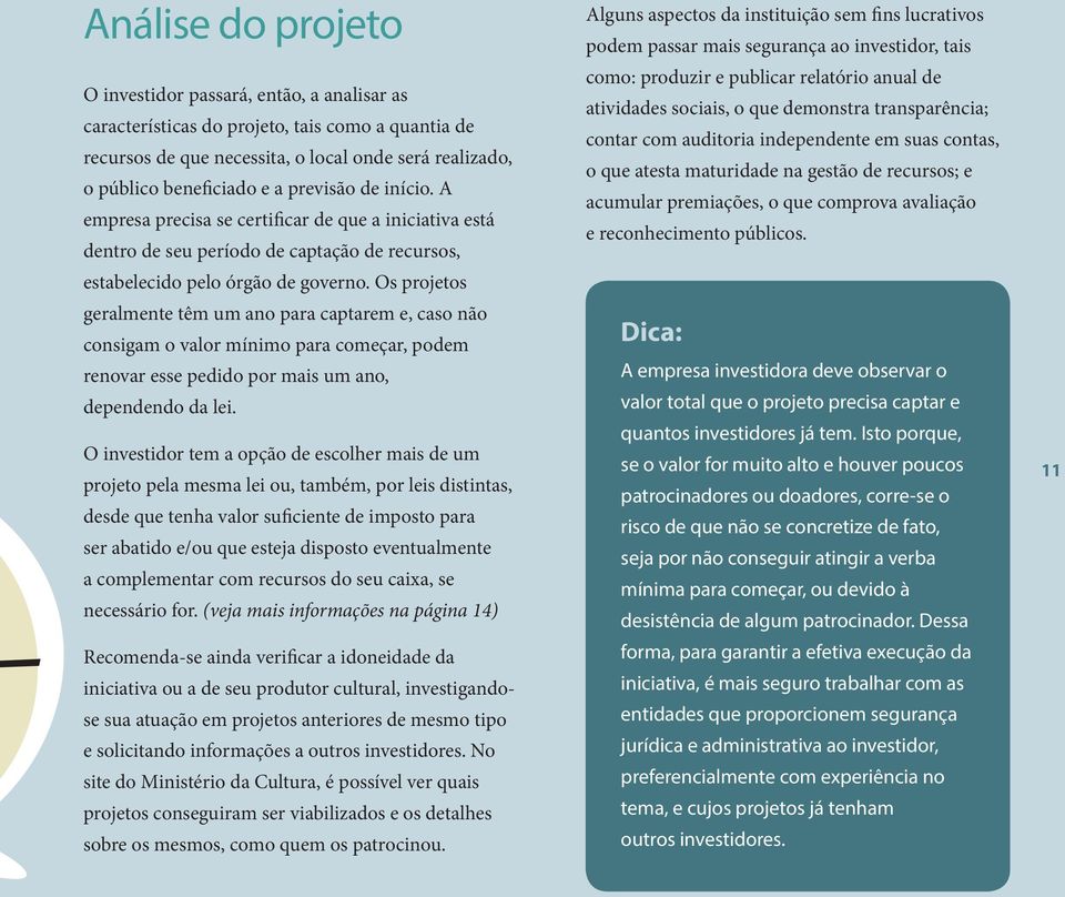 Os projetos geralmente têm um ano para captarem e, caso não consigam o valor mínimo para começar, podem renovar esse pedido por mais um ano, dependendo da lei.