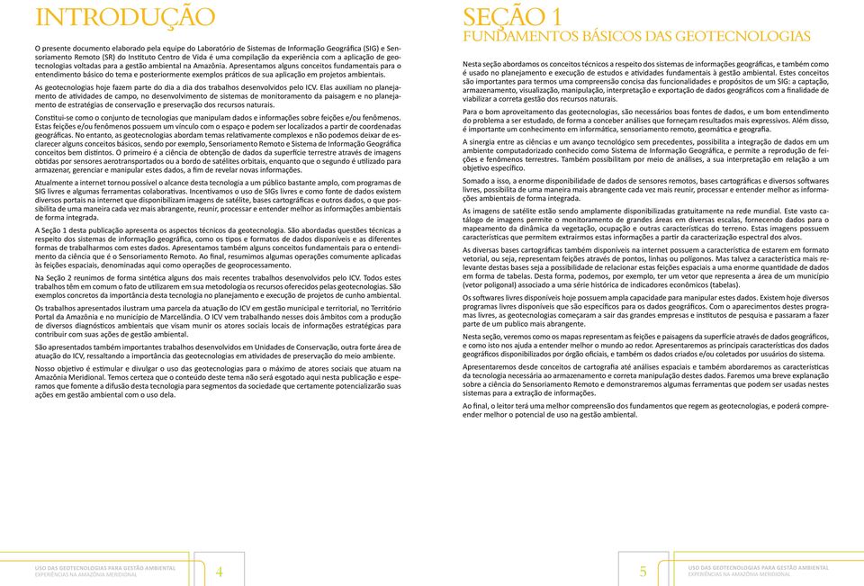 Apresentamos alguns conceitos fundamentais para o entendimento básico do tema e posteriormente exemplos práticos de sua aplicação em projetos ambientais.