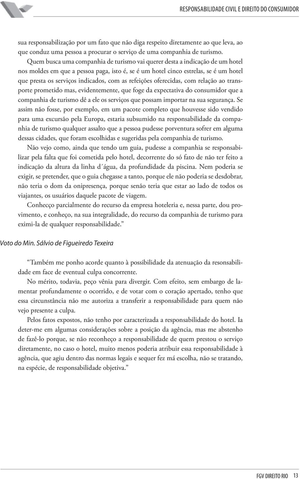 as refeições oferecidas, com relação ao transporte prometido mas, evidentemente, que foge da expectativa do consumidor que a companhia de turismo dê a ele os serviços que possam importar na sua