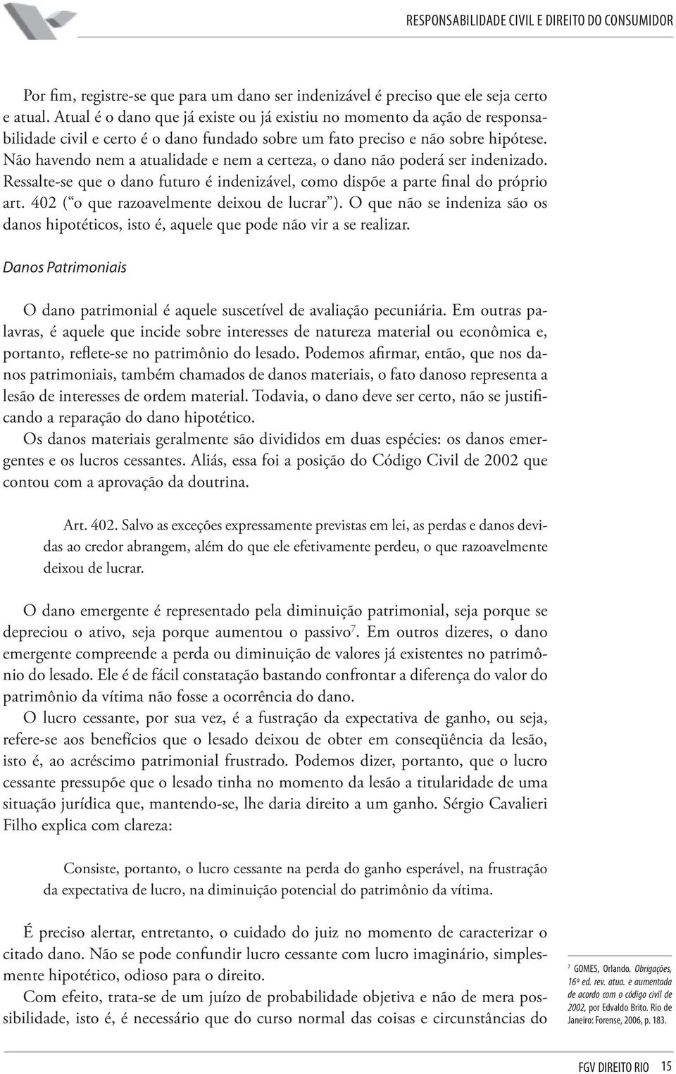 Não havendo nem a atualidade e nem a certeza, o dano não poderá ser indenizado. Ressalte-se que o dano futuro é indenizável, como dispõe a parte final do próprio art.