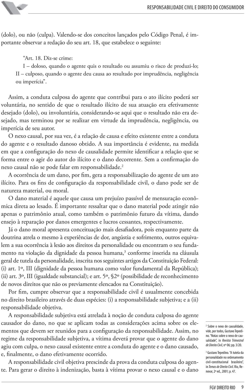 Diz-se crime: I doloso, quando o agente quis o resultado ou assumiu o risco de produzi-lo; II culposo, quando o agente deu causa ao resultado por imprudência, negligência ou imperícia.