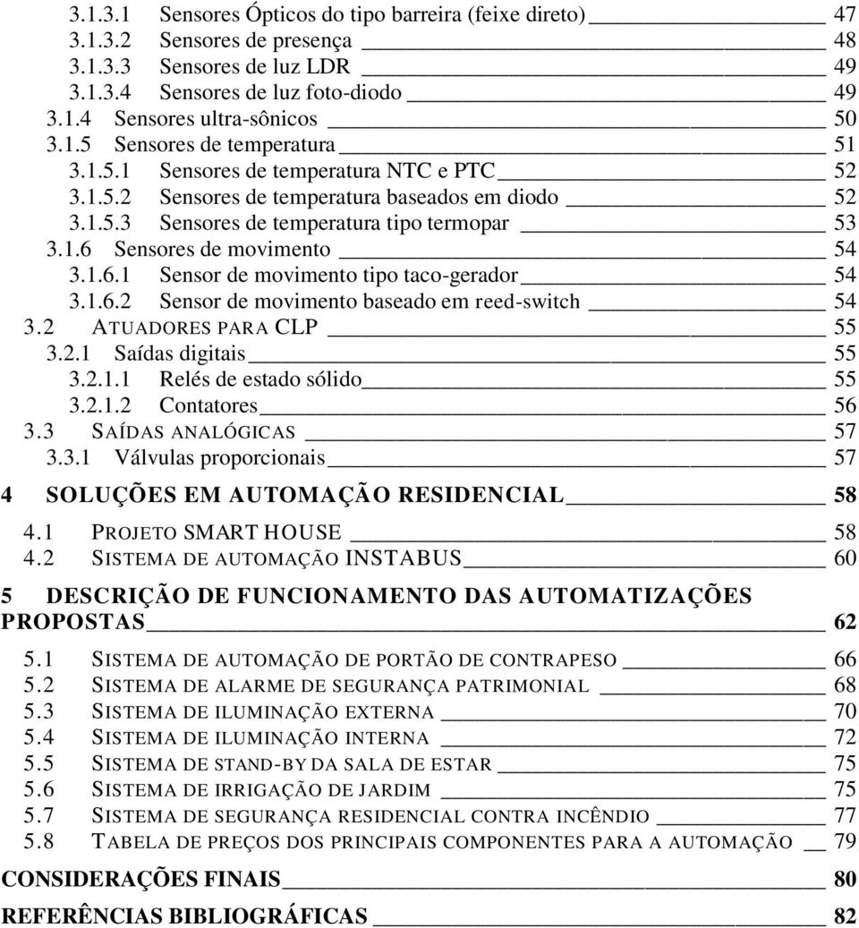 1.6.2 Sensor de movimento baseado em reed-switch 54 3.2 ATUADORES PARA CLP 55 3.2.1 Saídas digitais 55 3.2.1.1 Relés de estado sólido 55 3.2.1.2 Contatores 56 3.3 SAÍDAS ANALÓGICAS 57 3.3.1 Válvulas proporcionais 57 4 SOLUÇÕES EM AUTOMAÇÃO RESIDENCIAL 58 4.