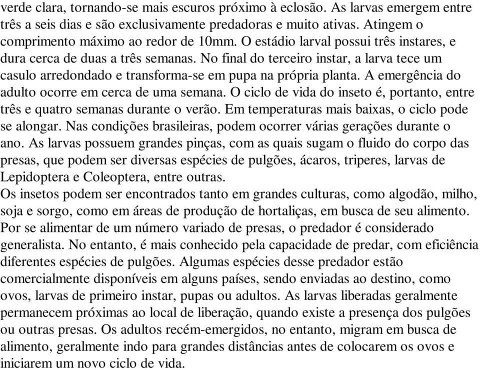 A emergência do adulto ocorre em cerca de uma semana. O ciclo de vida do inseto é, portanto, entre três e quatro semanas durante o verão. Em temperaturas mais baixas, o ciclo pode se alongar.