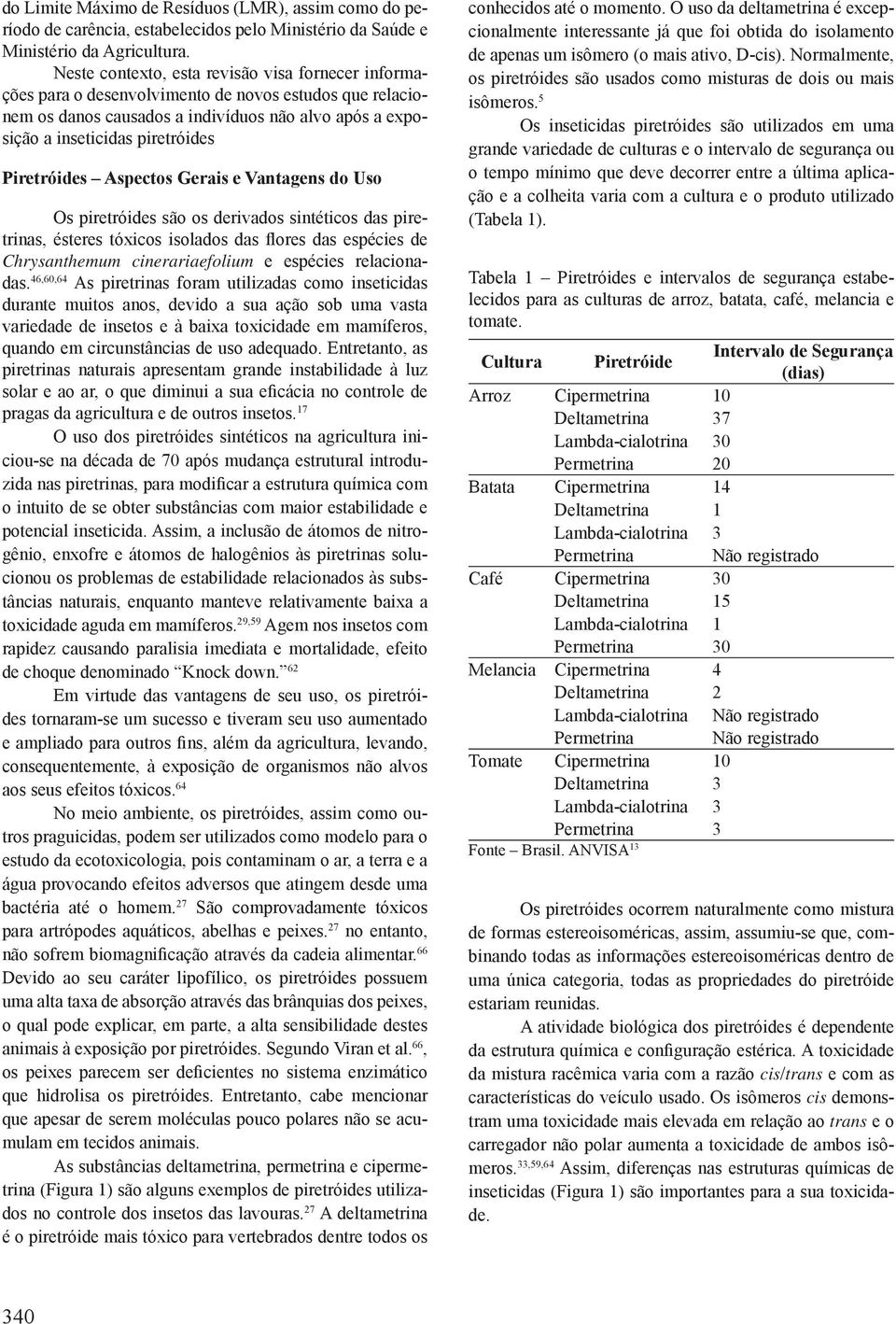 Piretróides Aspectos Gerais e Vantagens do Uso s piretróides são os derivados sintéticos das piretrinas, ésteres tóxicos isolados das flores das espécies de Chrysanthemum cinerariaefolium e espécies