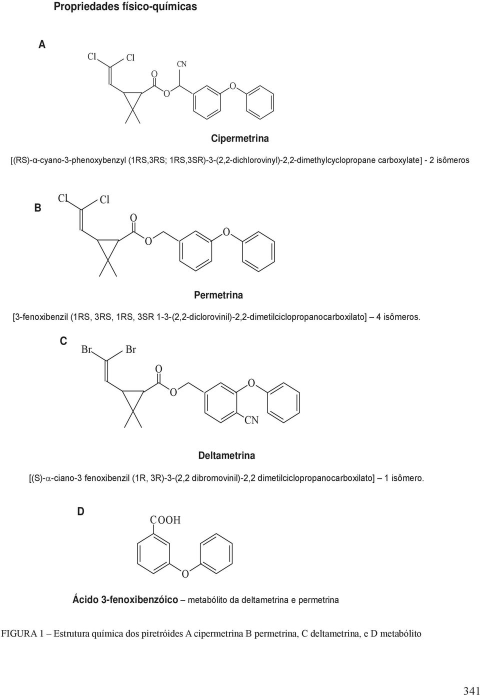 isômeros. C Br Br CN Deltametrina [(S)-α-ciano-3 fenoxibenzil (1R, 3R)-3-(2,2 dibromovinil)-2,2 dimetilciclopropanocarboxilato] 1 isômero.