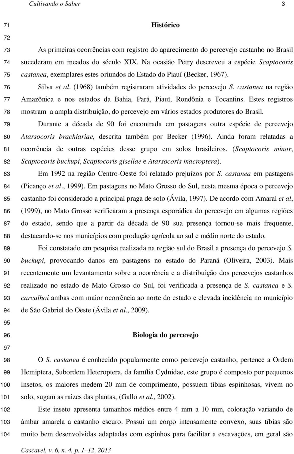 (1968) também registraram atividades do percevejo S. castanea na região Amazônica e nos estados da Bahia, Pará, Piauí, Rondônia e Tocantins.
