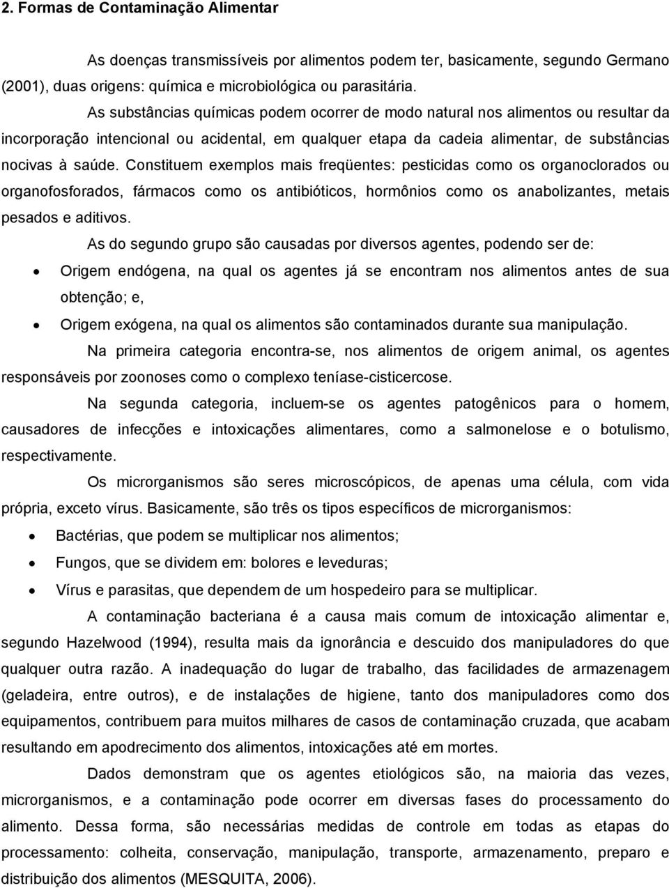 Constituem exemplos mais freqüentes: pesticidas como os organoclorados ou organofosforados, fármacos como os antibióticos, hormônios como os anabolizantes, metais pesados e aditivos.