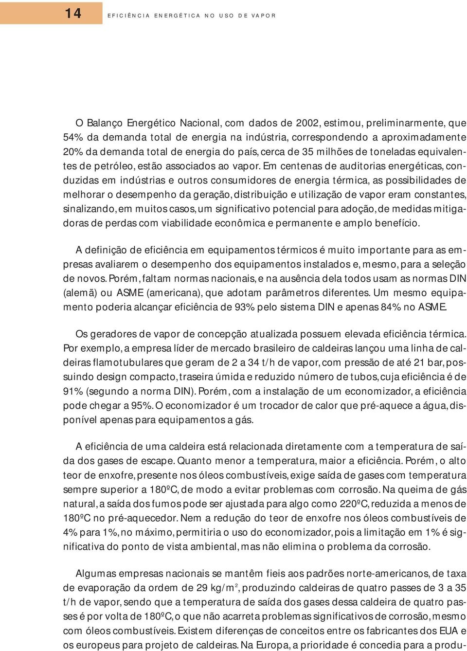 Em centenas de auditorias energéticas, conduzidas em indústrias e outros consumidores de energia térmica, as possibilidades de melhorar o desempenho da geração, distribuição e utilização de vapor