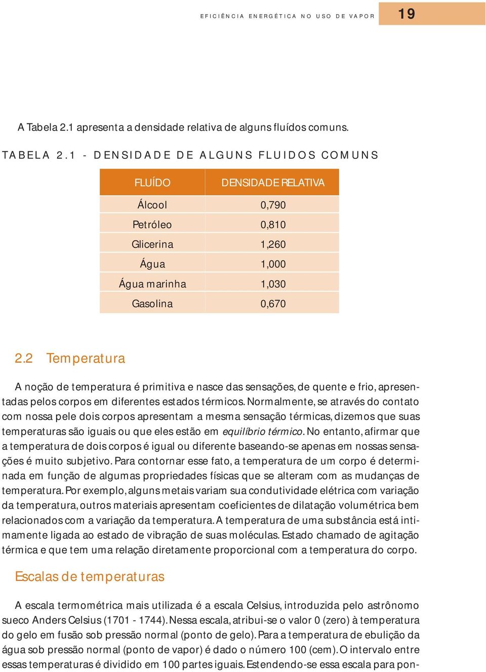 2 Temperatura A noção de temperatura é primitiva e nasce das sensações, de quente e frio, apresentadas pelos corpos em diferentes estados térmicos.