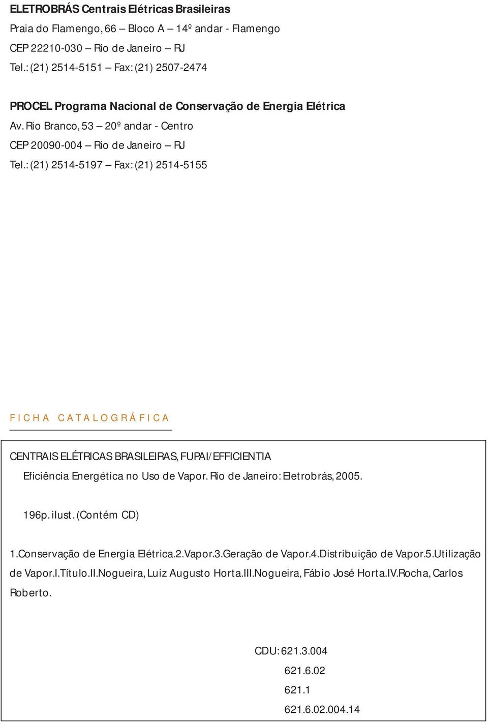 : (21) 2514-5197 Fax: (21) 2514-5155 FICHA CATALOGRÁFICA CENTRAIS ELÉTRICAS BRASILEIRAS, FUPAI/EFFICIENTIA Eficiência Energética no Uso de Vapor. Rio de Janeiro: Eletrobrás, 2005. 196p.