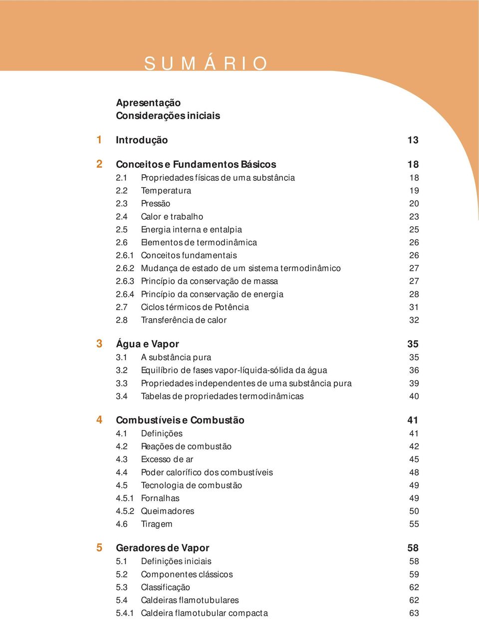 6.4 Princípio da conservação de energia 28 2.7 Ciclos térmicos de Potência 31 2.8 Transferência de calor 32 3 Água e Vapor 35 3.1 A substância pura 35 3.