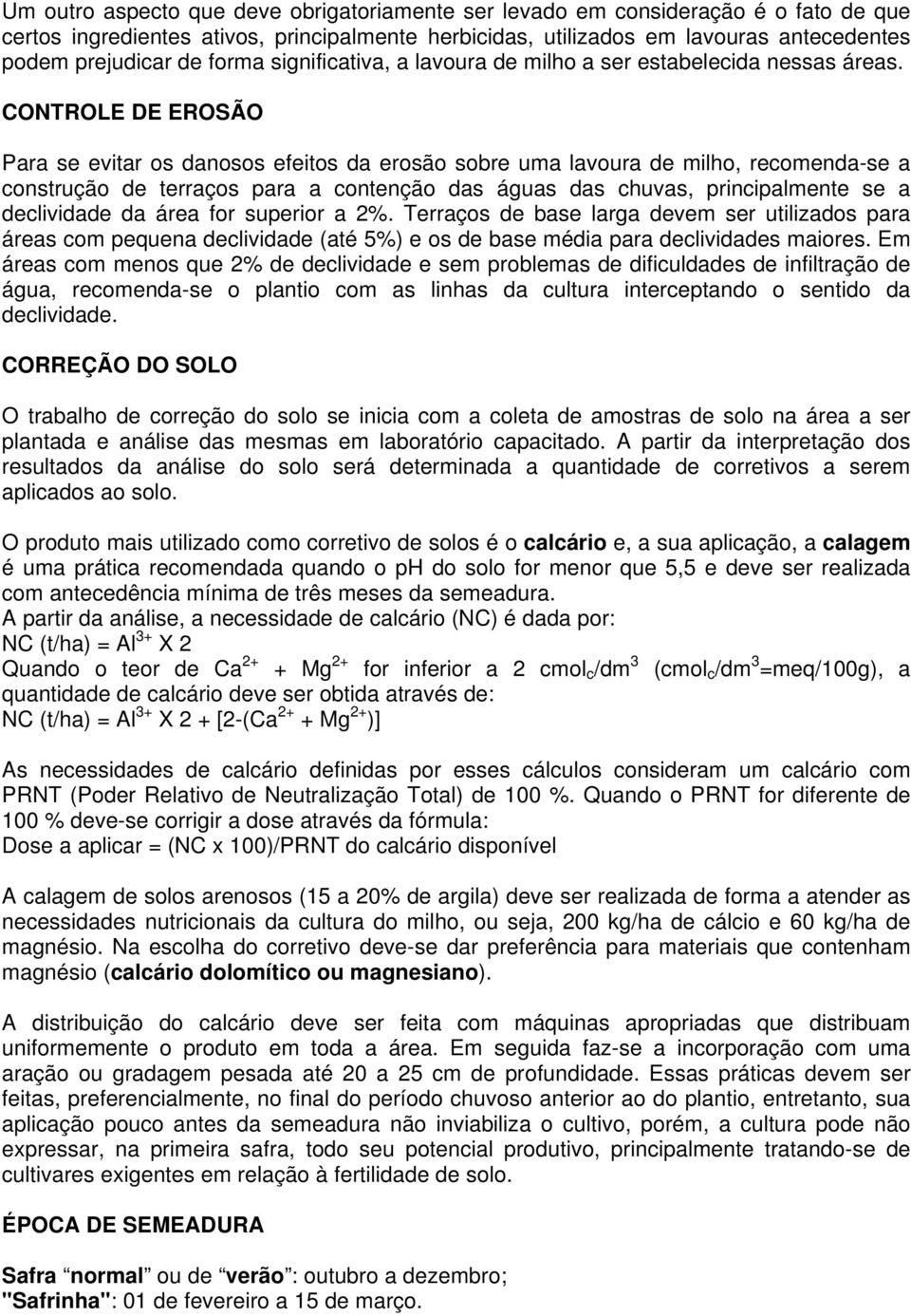 CONTROLE DE EROSÃO Para se evitar os danosos efeitos da erosão sobre uma lavoura de milho, recomenda-se a construção de terraços para a contenção das águas das chuvas, principalmente se a declividade