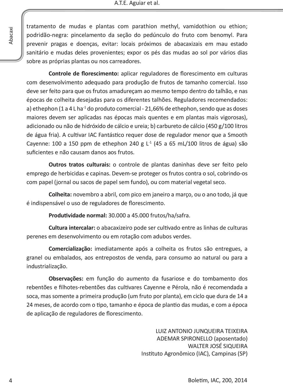 nos carreadores. Controle de florescimento: aplicar reguladores de florescimento em culturas com desenvolvimento adequado para produção de frutos de tamanho comercial.