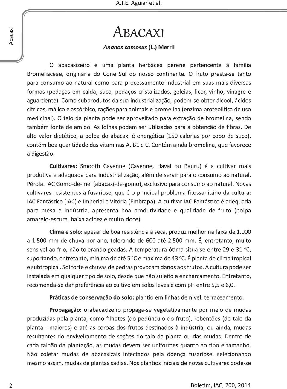 aguardente). Como subprodutos da sua industrialização, podem-se obter álcool, ácidos cítricos, málico e ascórbico, rações para animais e bromelina (enzima proteolítica de uso medicinal).