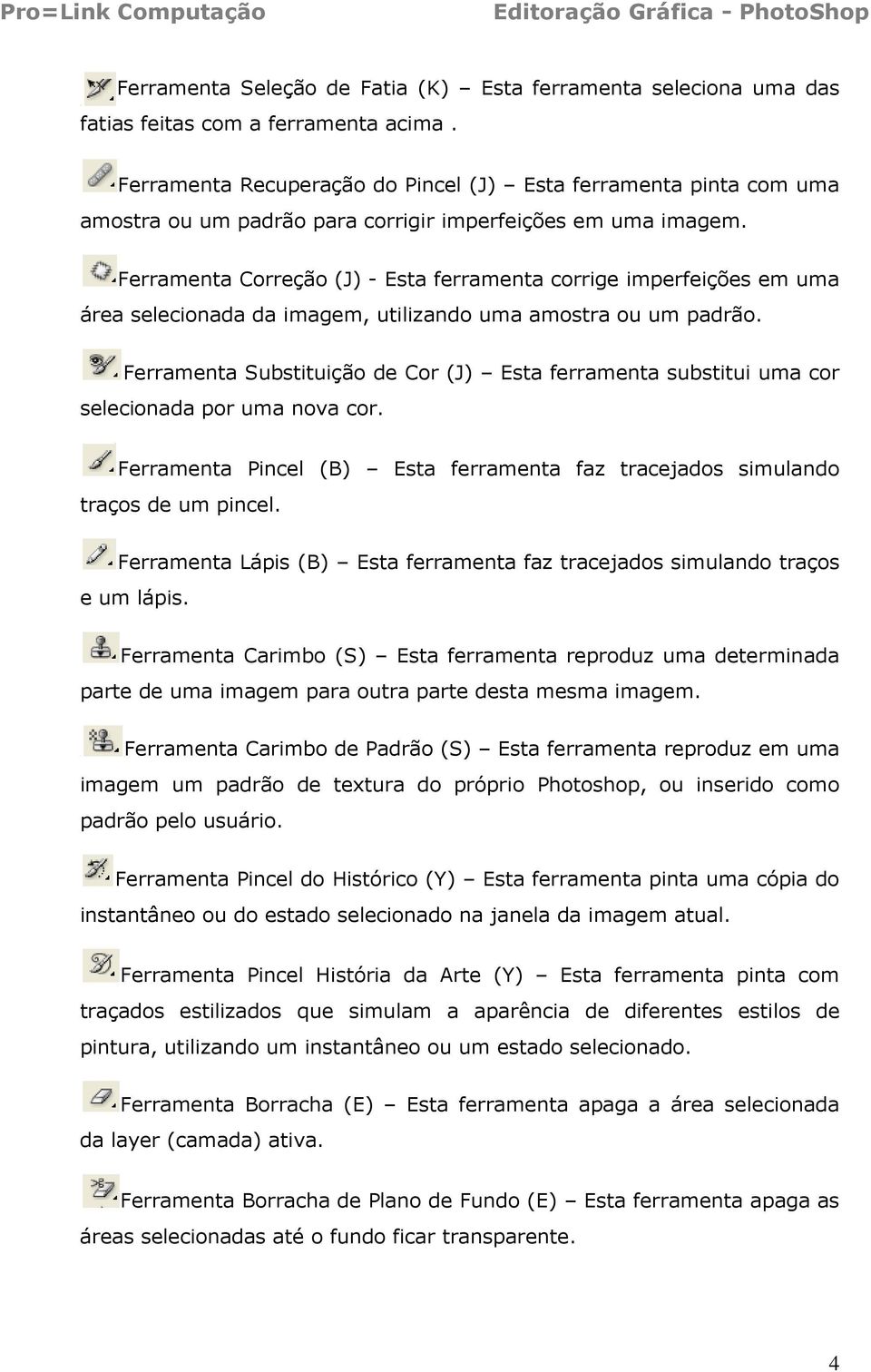 Ferramenta Correção (J) - Esta ferramenta corrige imperfeições em uma área selecionada da imagem, utilizando uma amostra ou um padrão.