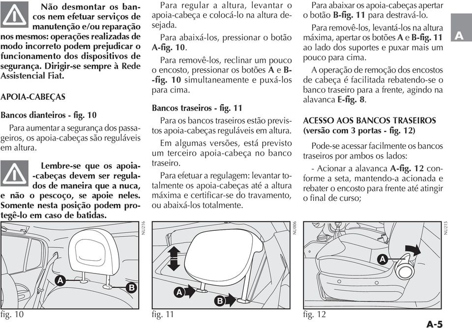 Lembre-se que os apoia- -cabeças devem ser regulados de maneira que a nuca, e não o pescoço, se apoie neles. Somente nesta posição podem protegê-lo em caso de batidas.