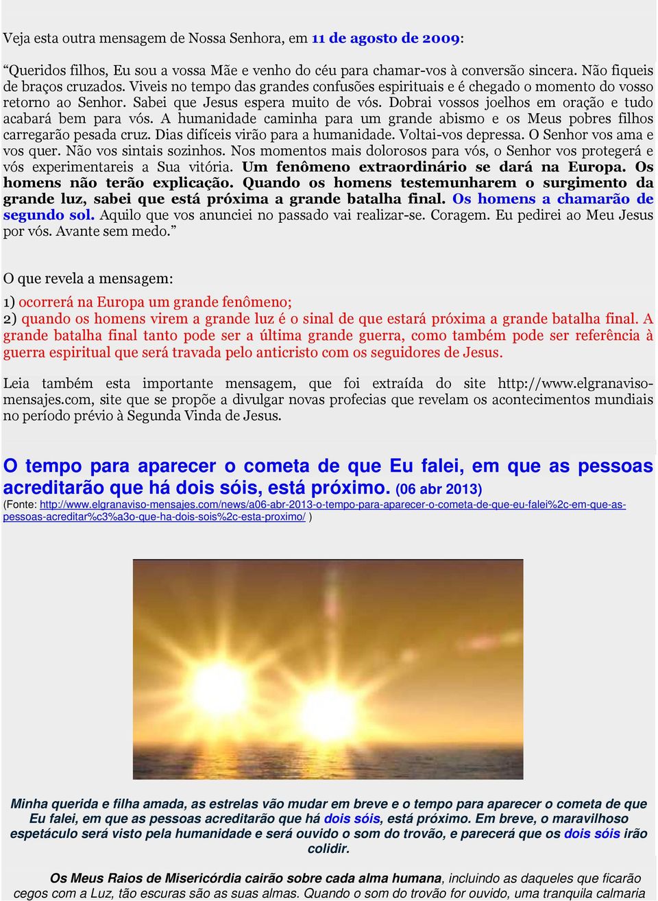 A humanidade caminha para um grande abismo e os Meus pobres filhos carregarão pesada cruz. Dias difíceis virão para a humanidade. Voltai-vos depressa. O Senhor vos ama e vos quer.