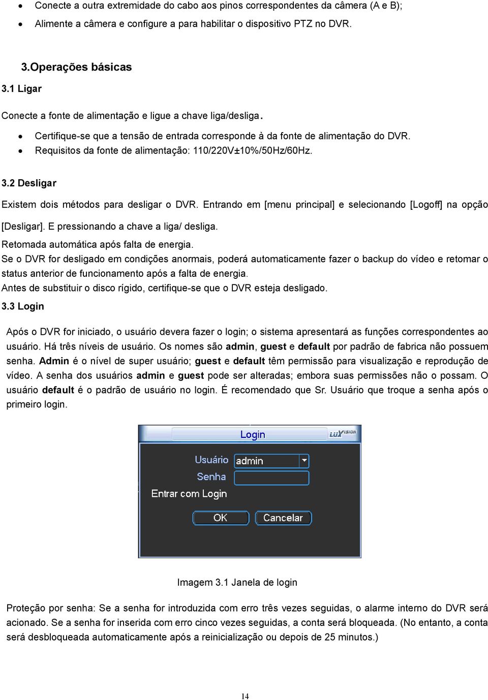 Requisitos da fonte de alimentação: 110/220V±10%/50Hz/60Hz. 3.2 Desligar Existem dois métodos para desligar o DVR. Entrando em [menu principal] e selecionando [Logoff] na opção [Desligar].