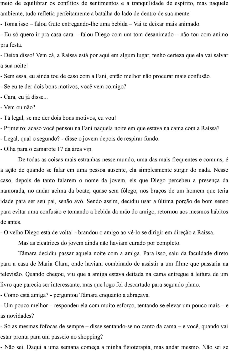 Vem cá, a Raíssa está por aqui em algum lugar, tenho certeza que ela vai salvar a sua noite! - Sem essa, eu ainda tou de caso com a Fani, então melhor não procurar mais confusão.