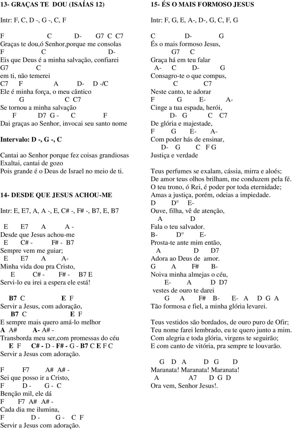 14- S QU JSUS HOU-M Intr:, 7,, -,, # -, # -, B7,, B7 7 - esde que Jesus achou-me # - # - B7 Sempre vem me guiar; 7 - Minha vida dou pra risto, # - # - B7 Servi-lo eu irei a espera ele está!