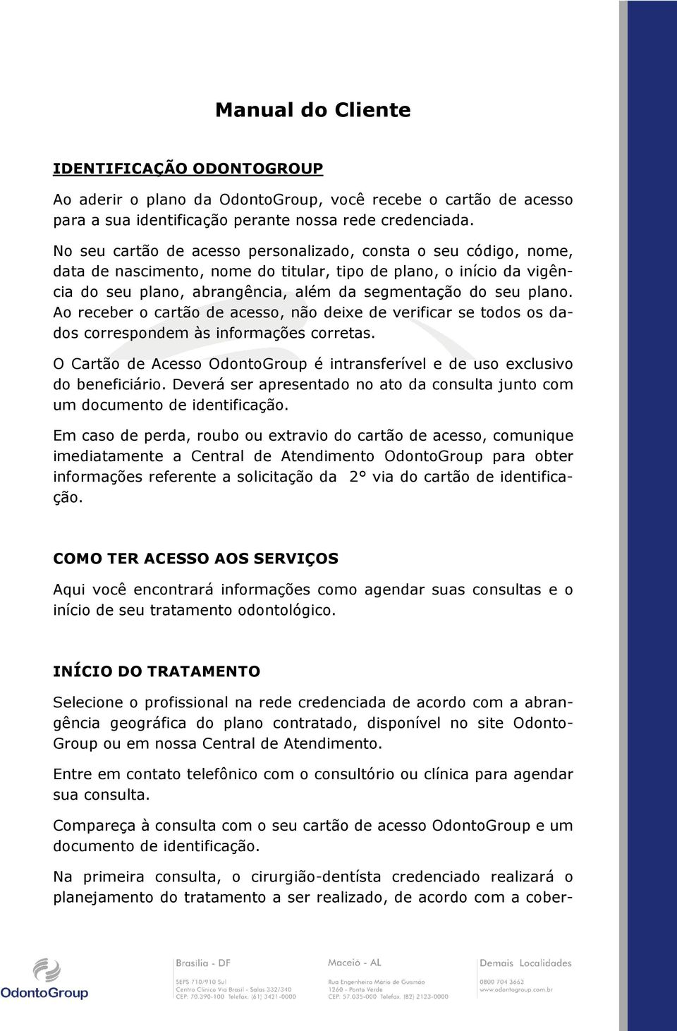 Ao receber o cartão de acesso, não deixe de verificar se todos os dados correspondem às informações corretas. O Cartão de Acesso OdontoGroup é intransferível e de uso exclusivo do beneficiário.