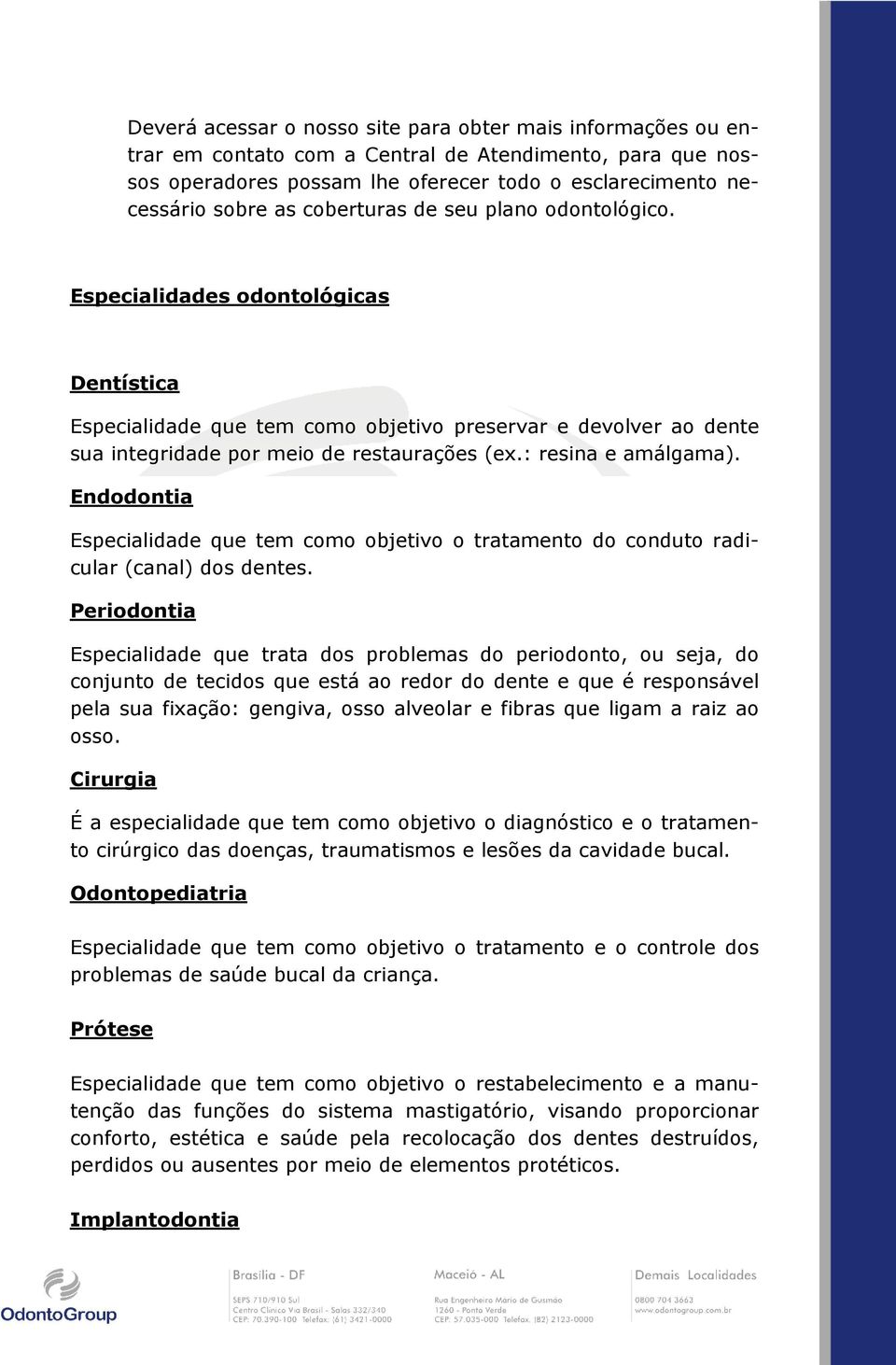 : resina e amálgama). Endodontia Especialidade que tem como objetivo o tratamento do conduto radicular (canal) dos dentes.