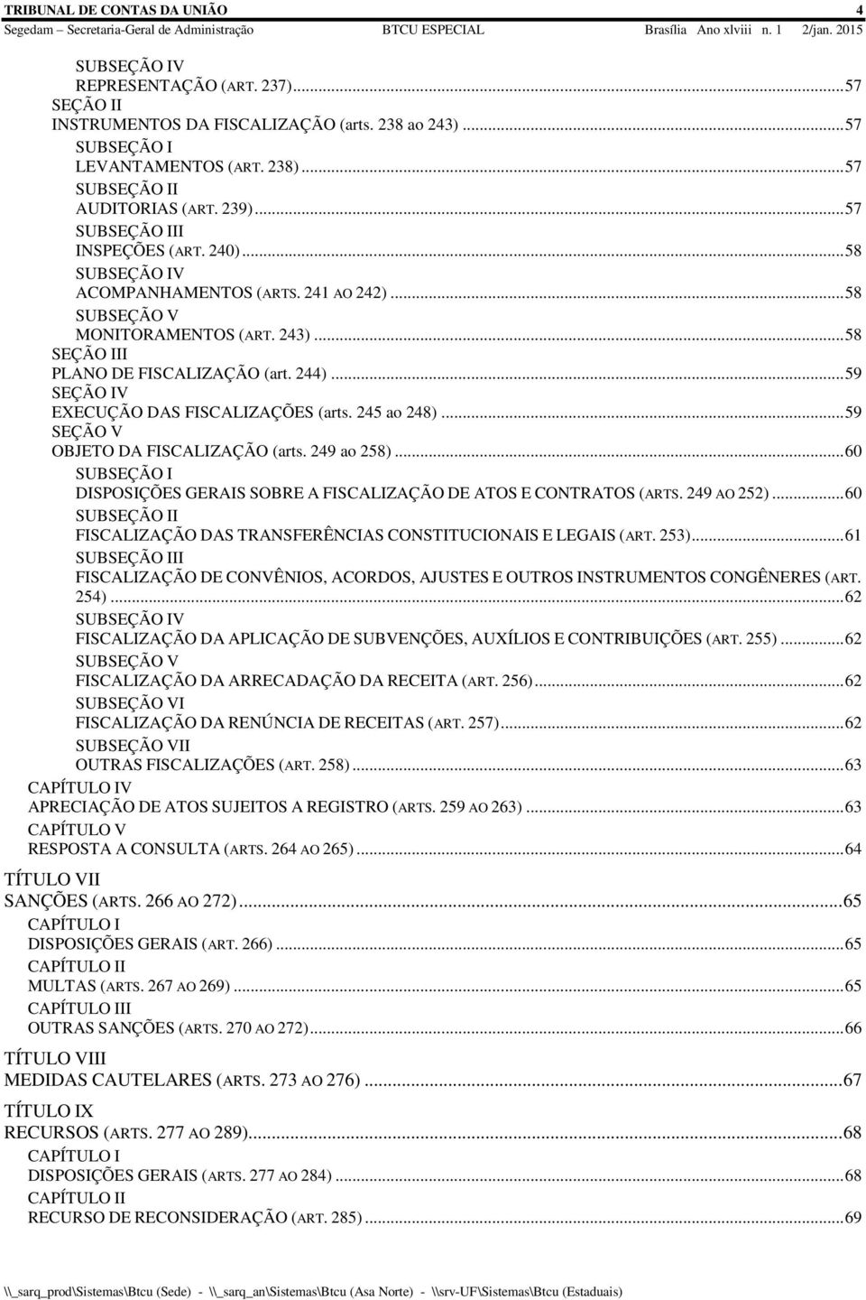 .. 58 SEÇÃO III PLANO DE FISCALIZAÇÃO (art. 244)... 59 SEÇÃO IV EXECUÇÃO DAS FISCALIZAÇÕES (arts. 245 ao 248)... 59 SEÇÃO V OBJETO DA FISCALIZAÇÃO (arts. 249 ao 258).