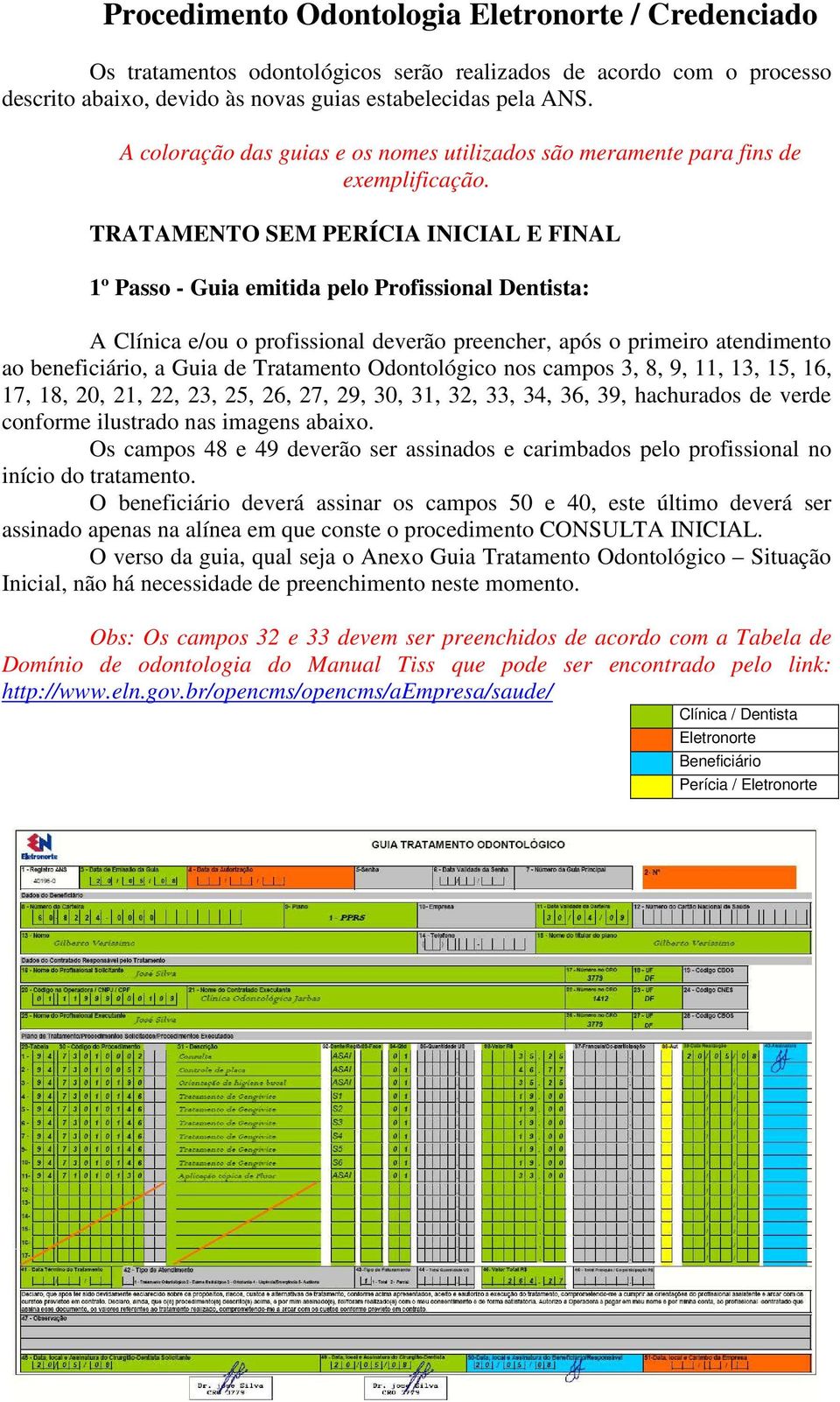 TRATAMENTO SEM PERÍCIA INICIAL E FINAL 1º Passo - Guia emitida pelo Profissional Dentista: A Clínica e/ou o profissional deverão preencher, após o primeiro atendimento ao beneficiário, a Guia de