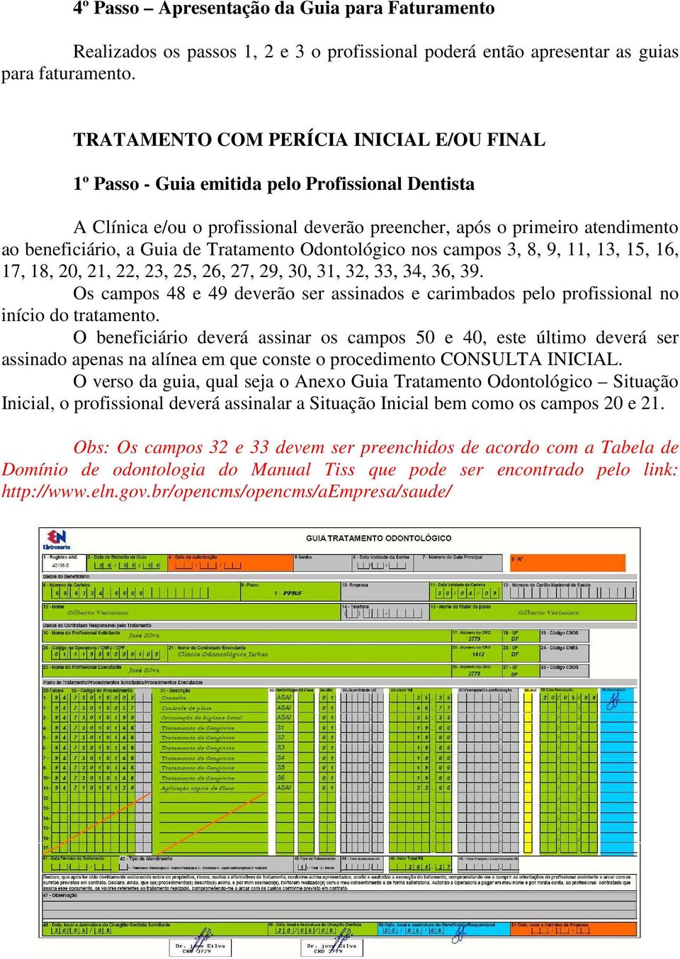 Tratamento Odontológico nos campos 3, 8, 9, 11, 13, 15, 16, 17, 18, 20, 21, 22, 23, 25, 26, 27, 29, 30, 31, 32, 33, 34, 36, 39.