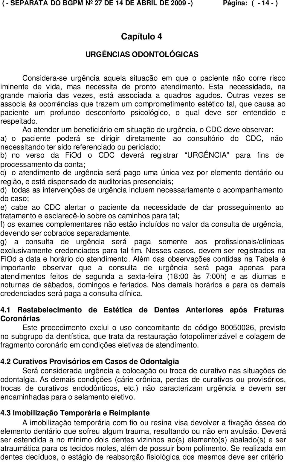 Outras vezes se associa às ocorrências que trazem um comprometimento estético tal, que causa ao paciente um profundo desconforto psicológico, o qual deve ser entendido e respeitado.