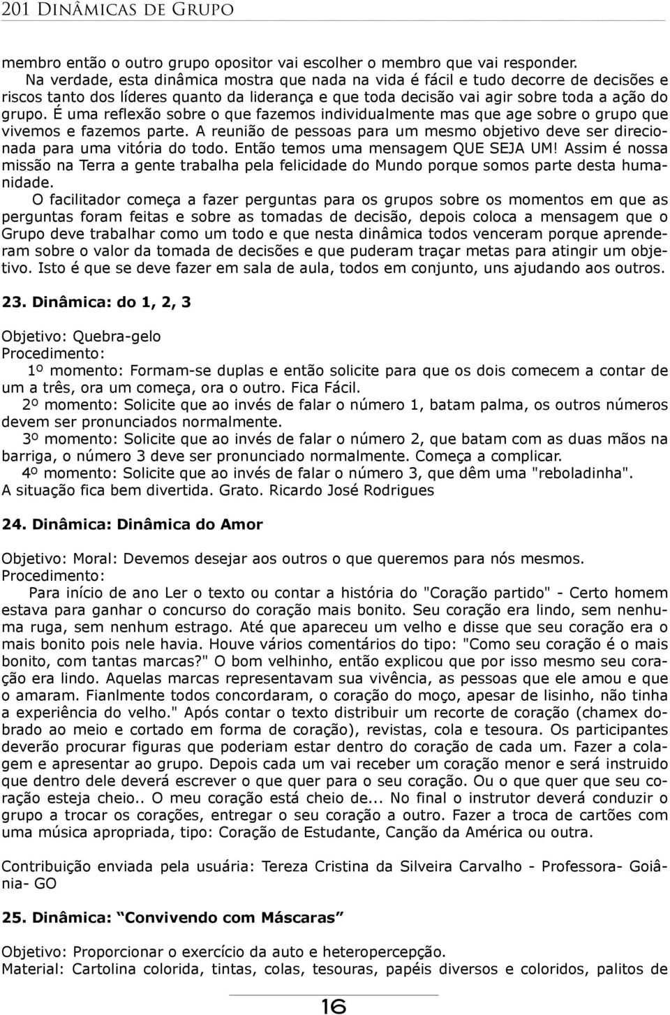 É uma reflexão sobre o que fazemos individualmente mas que age sobre o grupo que vivemos e fazemos parte. A reunião de pessoas para um mesmo objetivo deve ser direcionada para uma vitória do todo.