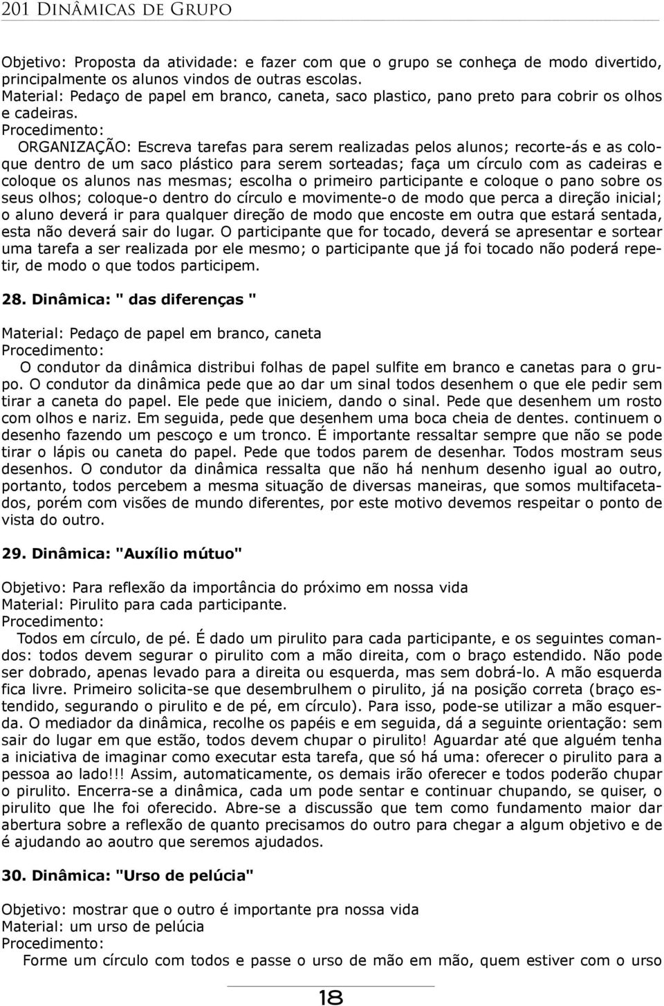 Procedimento: ORGANIZAÇÃO: Escreva tarefas para serem realizadas pelos alunos; recorte-ás e as coloque dentro de um saco plástico para serem sorteadas; faça um círculo com as cadeiras e coloque os