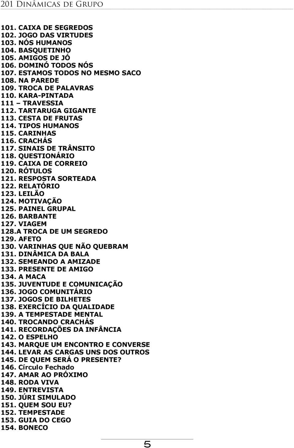 RESPOSTA SORTEADA 122. RELATÓRIO 123. LEILÃO 124. MOTIVAÇÃO 125. PAINEL GRUPAL 126. BARBANTE 127. VIAGEM 128.A TROCA DE UM SEGREDO 129. AFETO 130. VARINHAS QUE NÃO QUEBRAM 131. DINÂMICA DA BALA 132.