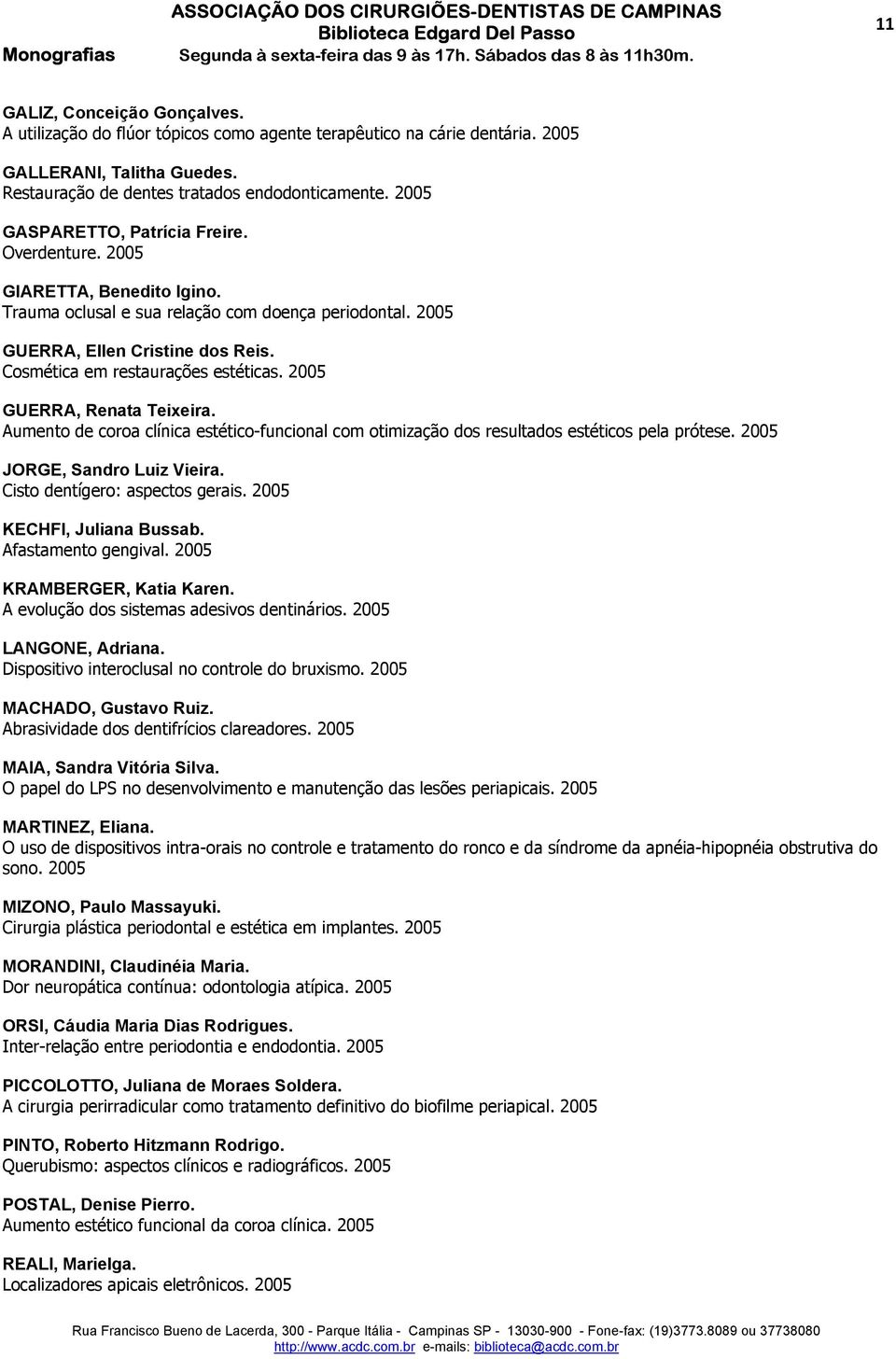 Cosmética em restaurações estéticas. 2005 GUERRA, Renata Teixeira. Aumento de coroa clínica estético-funcional com otimização dos resultados estéticos pela prótese. 2005 JORGE, Sandro Luiz Vieira.