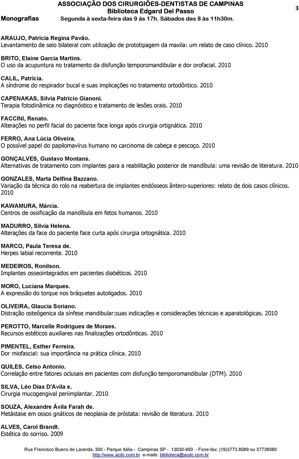 2010 CAPENAKAS, Silvia Patricio Gianoni. Terapia fotodinâmica no diagnóstico e tratamento de lesões orais. 2010 FACCINI, Renato.