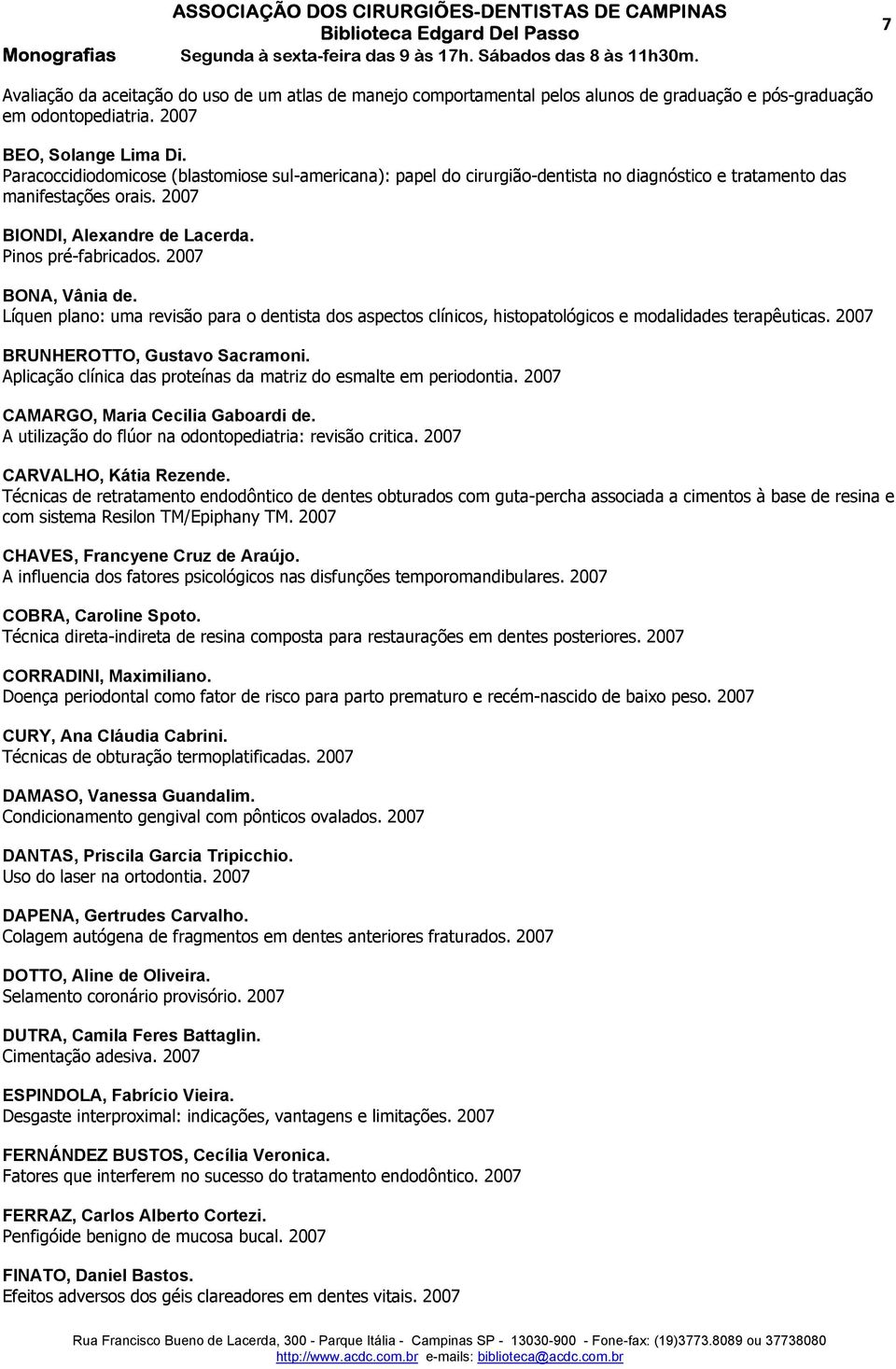 2007 BONA, Vânia de. Líquen plano: uma revisão para o dentista dos aspectos clínicos, histopatológicos e modalidades terapêuticas. 2007 BRUNHEROTTO, Gustavo Sacramoni.