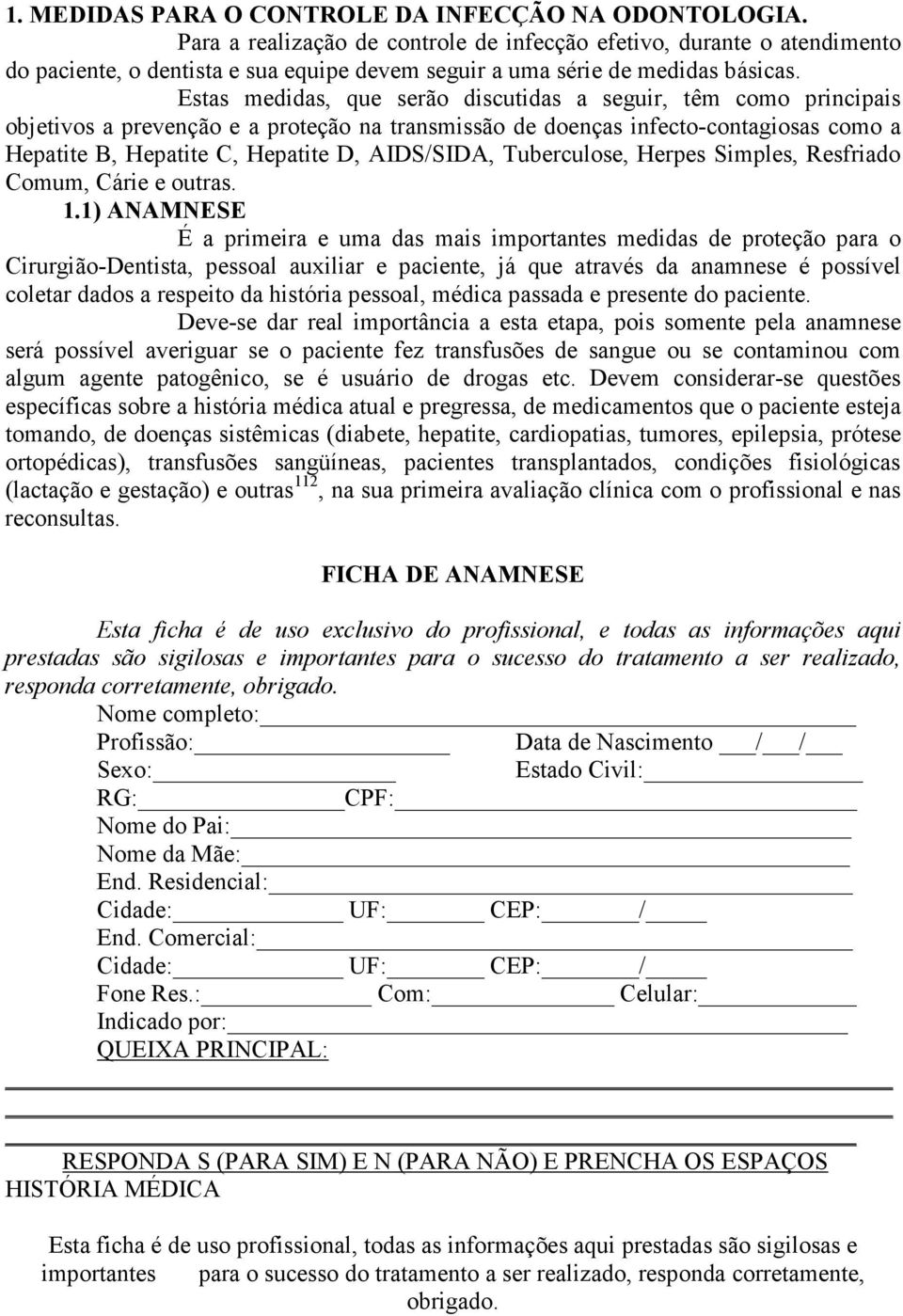 Estas medidas, que serão discutidas a seguir, têm como principais objetivos a prevenção e a proteção na transmissão de doenças infecto-contagiosas como a Hepatite B, Hepatite C, Hepatite D,