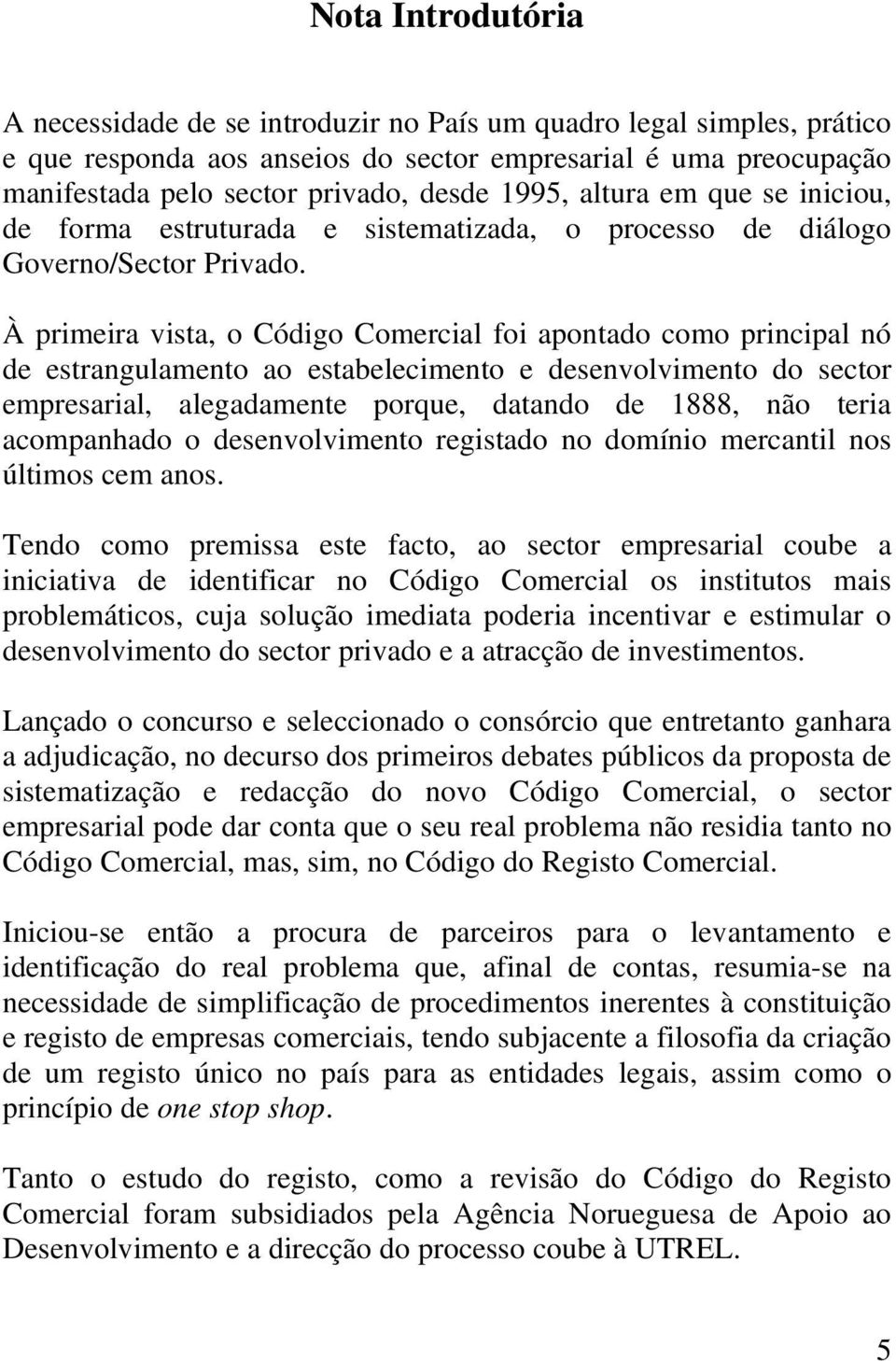 À primeira vista, o Código Comercial foi apontado como principal nó de estrangulamento ao estabelecimento e desenvolvimento do sector empresarial, alegadamente porque, datando de 1888, não teria