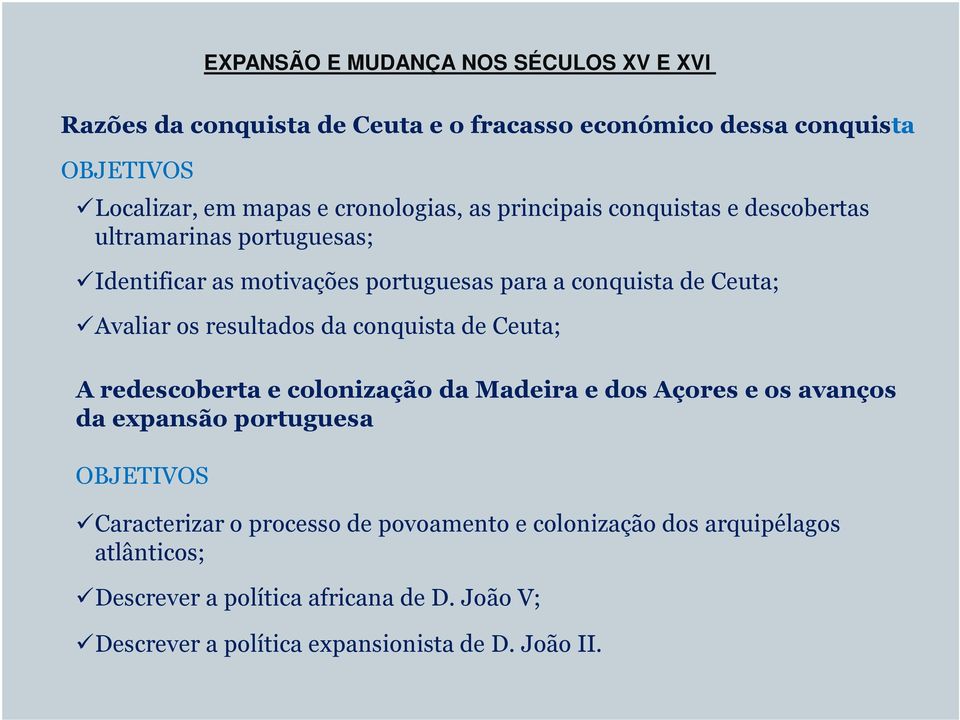 os resultados da conquista de Ceuta; A redescoberta e colonização da Madeira e dos Açores e os avanços da expansão portuguesa OBJETIVOS Caracterizar o