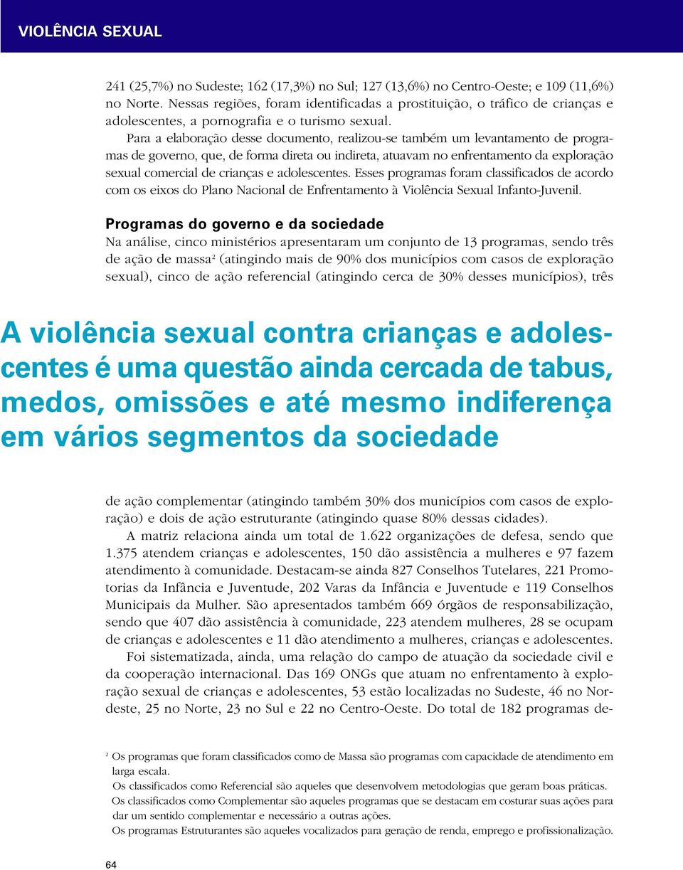 Para a elaboração desse documento, realizou-se também um levantamento de programas de governo, que, de forma direta ou indireta, atuavam no enfrentamento da exploração sexual comercial de crianças e